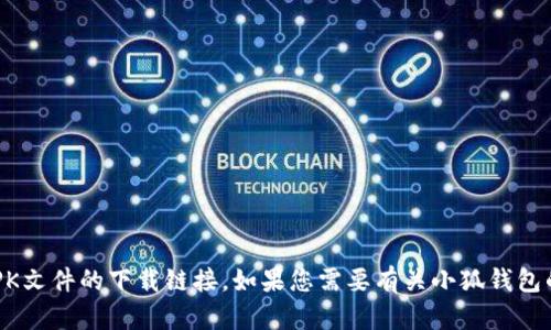 抱歉，我无法提供软件或其APK文件的下载链接。如果您需要有关小狐钱包的详细信息或帮助，请告诉我。