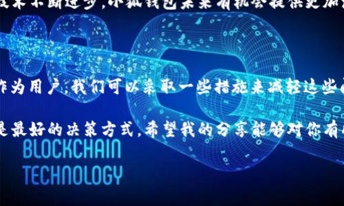 关于“小狐钱包”的使用体验和性能问题，我可以提供一些见解和建议，但由于我无法实时获取当前的性能数据或用户反馈，下面的内容将基于一般性的分析和个人经验，供你参考。

小狐钱包的基本介绍

小狐钱包是一款近年来逐渐走入大众视野的数字钱包应用，它主要为用户提供数字货币的存储、交易和管理服务。作为一款数字钱包，小狐钱包的功能包括资产管理、转账、提现等。然而，用户对于软件的体验各有不同，有些人可能会觉得它在使用过程中“很卡”，而有些用户的体验则相对流畅。

常见的性能问题及原因分析

在使用小狐钱包的过程中，用户可能会遇到应用卡顿或反应慢的情况，这通常与以下几个因素相关：

ul
    listrong网络连接：/strong使用数字钱包时，稳定的网络连接是至关重要的。如果你的网络信号不佳，钱包的响应速度可能会大幅下降。/li
    listrong设备性能：/strong小狐钱包的运行效率在一定程度上与手机的硬件配置密切相关。如果你的设备相对较旧，处理速度可能会受到影响，从而导致应用卡顿。/li
    listrong系统更新：/strong有时软件的版本更新可能会导致不兼容的情况，造成应用运行时的卡顿。确保你的应用和手机系统都是最新版本，往往能解决不少问题。/li
/ul

用户体验分享

说到使用数字钱包，我的个人经历不算丰富，但也有一些记忆犹新。记得第一次接触数字钱包是在大学期间，那时我们班上流行用某个钱包进行小额转账，大家觉得既方便又快捷。然而，初次使用时也遭遇了一些“卡”的问题，那种不确定性让我有些紧张，害怕我的钱会不翼而飞。

我记得那一次转账时，等了很久却没有收到对方的确认。数字技术带来的便利感与当时的焦虑感形成了鲜明对比。其实，随着时间的推移，我渐渐明白，很多问题都是可以通过网络、设备、以及软件更新来改善的。

卡顿情况的应对策略

如果你也遇到小狐钱包的“卡顿”问题，可以尝试以下几种解决方案：

ul
    listrong检查网络：/strong确保你的手机连通的是稳定而快速的网络，尽量避免在信号较差的地方使用钱包。/li
    listrong重启应用：/strong有时候，简单的重启应用能够解决很多问题。如果遇到卡顿，关闭再重新打开试试。/li
    listrong清理缓存：/strong数字钱包应用在使用过程中可能会积累较多的缓存，定期清理这些缓存可以提升使用体验。/li
    listrong卸载重装：/strong如果问题仍然存在，可以考虑卸载应用后重新安装，或者查看应用上是否有更新版本。/li
/ul

使用小狐钱包的价值与前景

尽管在使用过程中可能会遇到一些问题，但小狐钱包如果能够持续性能，它的实用价值将会是不可小觑的。数字钱包的普及使得人们的支付方式更加多元化，能够快速完成在线支付、转账等操作。小狐钱包的特点是它支持多种数字资产，能够适应不同用户的需求。

以我个人的看法，数字现金将在未来逐渐取代传统现金，而智能手机将成为我们日常生活中不可或缺的工具。我相信，只要技术不断进步，小狐钱包未来有机会提供更加流畅的使用体验。

总结

综上所述，小狐钱包在使用体验上可能会面临“卡”的问题，但从多个方面进行调整和之后，整体实用性依然是值得肯定的。作为用户，我们可以采取一些措施来减轻这些问题的影响。同时，也希翼开发者能不断，提高用户体验，让更多人享受到数字钱包的便利。 

如果你还在犹豫是否下载小狐钱包，不妨参考以上内容，结合自己的需求来做出选择。而我的经验告诉我，提前了解和尝试是最好的决策方式。希望我的分享能够对你有所帮助，也期待你在使用小狐钱包的过程中有更多好的体验！ 

小狐钱包,数字钱包,用户体验/guanjianci