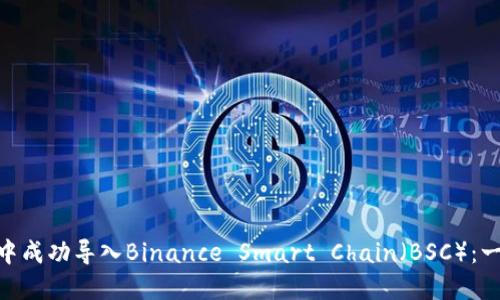 如何在MetaMask中成功导入Binance Smart Chain（BSC）：一步一步的实用指南