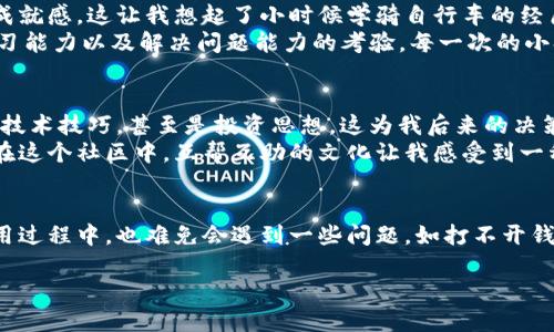 中本聪小狐钱包：你需要知道的一切信息

中本聪, 小狐钱包, 加密货币/guanjianci

引言
在加密货币的世界里，钱包是每个用户的重要工具之一，能存储和管理我们的数字资产。其中，中本聪小狐钱包（Fox Wallet）由于其易用性和安全性，一直受到许多用户的青睐。然而，最近有用户反映小狐钱包打不开的问题，这让许多人开始感到困惑。那么，小狐钱包到底是什么？为何有的人打不开这个钱包？在这篇文章中，我们将探讨这些问题，并分享一些实用的建议和个人经验。

小狐钱包的背景
中本聪小狐钱包是一个旨在提供便捷的加密货币存储和管理的平台。这款钱包以其简单易用的界面和强大的安全性吸引了众多加密货币用户。回想我刚接触加密货币的时候，自己也曾被繁琐的钱包操作所困扰。幸运的是，小狐钱包的出现让我能够更顺畅地管理我的资产，从那时起，我便成为了这个钱包的忠实使用者。

打不开的小狐钱包问题解析
最近，部分用户反馈无法打开小狐钱包。这中间可能涉及到多个原因。首先，网络连接不稳可能导致钱包无法正常加载。我记得有一次在出差时，网络信号非常差，钱包应用就是加载不出来，整个心情都跟着跌到了谷底。然而，等我回到稳定的网络环境后，钱包立刻恢复正常。
其次，钱包的版本更新也可能是一个因素。如果你没有及时更新到最新版本，可能在使用时会遇到一些问题。我个人经历过一次这样的情况，因为我没有及时更新，结果几个功能无法正常使用，直到我把应用更新到最新版本，一切才恢复正常。所以，保持应用的更新是一个非常重要的习惯。
此外，操作系统的问题也可能导致小狐钱包无法打开。例如，某些用户在老旧的手机上使用新的钱包版本时，可能会因为兼容性问题而无法打开。在这样的情况下，用户可以尝试在其他设备上打开钱包，或者联系钱包的客服，获取专业的技术支持。

实用建议：如何应对小狐钱包打不开的问题
如果你也遇到了小狐钱包打不开的问题，以下是一些实用的解决建议：
ul
    li检查网络连接：确保你的设备连接到了稳定的网络。如果信号较差，尝试切换到另一个Wi-Fi或使用移动数据。/li
    li更新应用：定期检查应用商店，确保你的小狐钱包应用已经更新到最新版本。/li
    li清理缓存：有时候，应用的缓存文件可能会影响正常使用。尝试清理小狐钱包的缓存，看看问题是否解决。/li
    li重启设备：简单的设备重启可能会解决一些技术故障，这是我在遇到技术问题时常用的“万用法”。/li
    li联系客服：如果以上步骤都没有帮助，可以尝试联系客服，寻求他们的技术支持。/li
/ul

个人经历分享：我在小狐钱包的成长之路
在涉足加密货币的旅程中，小狐钱包常常是我最可靠的伙伴。记得第一次使用小狐钱包时，我满怀期待，但同时也有些紧张，毕竟涉及到自己的资产。那时的我对加密货币的了解不深，甚至连钱包的使用方法都看得一头雾水。
那段时间，我通过各种论坛和社交媒体学习如何安全地使用小狐钱包。我逐步掌握了如何创建新钱包、如何转账以及如何保护我的助记词。每当成功完成一次交易，我都会感到一种成就感，这让我想起了小时候学骑自行车的经历。从最初的跌倒、擦伤，到后来可以自信地骑行在大街小巷之间，这种成长的感觉是无法用语言形容的。
当然，随着时间的推移，我也遇到了不少困惑和挑战，比如遇到一些技术问题、丢失助记词等。在这些挫折中，我渐渐明白了加密货币投资并不仅仅是关于money，更是对个人耐心、学习能力以及解决问题能力的考验。每一次的小挫折都让我有了新的成长与理解，这也是我一直坚持在这条路上走下去的原因。

小狐钱包背后的社区与文化
除了个人的使用体验，小狐钱包的背后还有着一个庞大的社区。这个社区里的每个人都对加密货币充满热情，共享着彼此的见解和经验。我发现，许多用户会在平台上交流使用心得、技术技巧，甚至是投资思想，这为我后来的决策提供了很多帮助。
我还记得有一次在论坛上看到一位用户分享的关于安全性的问题，他提到如何利用硬件钱包进行保护。这让我意识到，虽然小狐钱包很方便，但某些情况下还是需要多层保护措施。在这个社区中，互帮互助的文化让我感受到一种温暖，仿佛所有人都在为共同的目标而努力。

结语
在这个数字化快速发展的时代，加密货币钱包无疑是我们生活中不可或缺的一部分。中本聪小狐钱包作为众多钱包中的一道亮眼风景线，给无数用户带来了便利与安全。当然，在使用过程中，也难免会遇到一些问题，如打不开钱包。面对这些挑战，我们只需保持耐心，通过正确的步骤与建议解决问题。希望这篇文章能够为您提供一些实用的帮助和思考，让我们一起在这个充满机遇与挑战的领域中探索前行！

请让我们知道还有什么可以帮助您的地方！