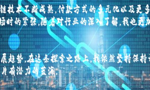 加密货币的未来走势：能否迎来新的逆风？

加密货币, 投资, 市场走势/guanjianci

引言：加密货币的时代
自比特币在2009年问世以来，加密货币已经成为全球金融市场中一个不可忽视的力量。随着区块链技术的发展和人们对数字资产的逐渐认可，加密货币的价格波动性引发了全球投资者的关注。然而，近期市场的震荡让许多人开始思考一个问题：加密货币还会降价吗？

历史回顾：价格波动的规律
首先，我们需要回顾加密货币的历史。一开始，我对这种新兴的投资方式持怀疑态度。许多人在我耳边讨论比特币的潜力时，我仍然认为它只是一场狂热。随着时间的推移，价格的剧烈波动让我对这个市场产生了好奇。比特币从最初的几美元一路飙升至上万美元，随后又经历了大幅回调。这样的走势让我意识到，加密货币市场极其动荡，基本面和情感因素都能对价格产生重大影响。

市场的情绪和投机行为
加密货币价格受市场情绪的影响往往非常明显。我记得在2017年时，当比特币价格突破20000美元时，身边的朋友纷纷涌入这个市场，许多人不愿错过“财富机会”。我也对这种狂热感到兴奋，加入了投资的行列。然而，几个月后，市场的泡沫破裂，价格再次暴跌，朋友们中的许多人损失惨重。
这种情绪化的投资行为使得市场的价格波动加剧。一旦市场出现负面新闻，比如政策监管的变化、大型交易所的安全事件，投资者的恐慌情绪往往会导致抛售，从而进一步推动价格下跌。因此，心理因素和市场情绪对于加密货币的价格变化至关重要。

技术分析与市场走势
除了情绪之外，技术分析也是我们理解加密货币价格波动的重要工具。通过研究历史价格和交易量，可以发现一些模式和趋势。从图表中，我们常常可以见到支撑位和阻力位，这些都是投资者关注的关键点。一旦价格突破某个关键水平，往往会引发一波买入或卖出的潮流。
我曾经尝试用技术分析来预测一些短期交易，希望能抓住利润。但随着时间的推移，我意识到单纯依赖技术分析并不足以全面了解市场。如果没有对宏观经济环境和监管政策的关注，盲目跟随技术指标往往会导致遗憾的结果。

宏观经济因素的影响
在考虑加密货币价格未来走势时，宏观经济环境不能被忽视。如今，全球经济面临许多挑战，如通货膨胀、地缘政治风险等。这些因素都会间接影响加密货币市场。例如，面对通货膨胀，一些投资者可能会将部分资产投入比特币以对冲风险。相反，若经济形势回暖且传统市场表现优异，投资者可能会转向股市或其他更传统的投资。

监管政策对市场的影响
除了宏观经济，监管政策的变化对加密货币市场的影响也是至关重要的。近期，各国政府不断加强对加密货币的监管，这在一定程度上引发了市场的不安。预期的监管政策可能会导致投资者的恐慌，进一步加剧市场波动。我自己曾因某国对加密交易平台的突袭而感到不安，随即开始重新评估我的投资策略。
然而，从长远来看，监管的完善可能会促进市场的健康发展，使更多的机构投资者愿意参与。这一过程可能会带来更高的稳定性，降低投资的波动性。

未来的发展趋势
那么，加密货币市场还有没有降价的空间呢？这是一个复杂的问题。短期来看，市场情绪、技术分析和宏观经济因素的交织可能会导致价格继续波动。与此同时，随着区块链技术不断成熟，付款方式的多元化以及更多企业的加入，加密货币市场也在向前发展。
未来的发展不再单单依赖于比特币，而是整个生态系统的建设。NFT、DeFi等新兴领域正在蓬勃发展，这也为整个市场注入了新的活力。我不禁想起了当初我初入加密市场时的紧张，随着对行业的深入了解，我也更加信心满满，看到了未来的发展潜力。

总结：加密货币的未来是否降价？
在这场持续的波动中，我们不能简单地回答加密货币是否还会降价。市场本身充满了不确定性，而投资者的情感、技术分析、宏观经济和监管政策都将共同影响价格的发展趋势。在这条探索之路上，我依然坚持保持开放的心态和理性的判断，以应对未来可能出现的挑战。
无论是将加密货币视为一项投资，还是作为支付方式，它都在不断发展和演变。我们每个人都将是这场变革的一部分，而我也希望在未来的旅程中，能与大家共同探索这片有潜力的蓝海。