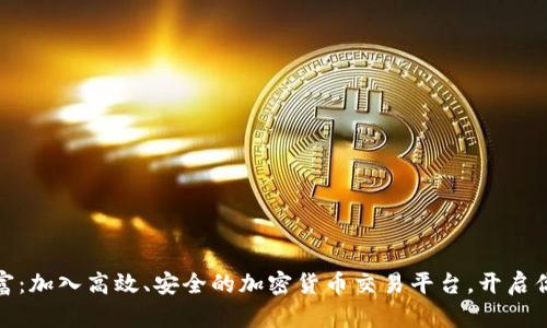 探索未来财富：加入高效、安全的加密货币交易平台，开启你的投资之旅