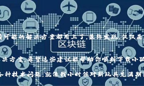 遇到“小狐钱包下载失败”的问题，很多用户可能会感到困惑与不便。首先，让我们从各个方面来分析这个问题，探讨可能的原因以及解决方法。

一、了解小狐钱包
小狐钱包作为一款智能便捷的电子钱包应用，旨在为用户提供流畅的支付体验。它不仅能够存储用户的数字货币，还能够支持多种支付功能，比如线上支付、转账等。这些功能都使得小狐钱包备受欢迎，但同时，下载和使用过程中出现的一些问题也成为了用户关注的焦点。

二、下载失败的常见原因
下载失败的原因可能有很多，以下是一些常见情况：
ul
    listrong网络问题：/strong这可能是下载失败最常见的原因。如果网络信号不稳定或者连接速度慢，下载可能会中断或失败。/li
    listrong存储空间不足：/strong下载应用需要一定的存储空间，如果手机存储空间不足，也会导致下载失败。/li
    listrong兼容性问题：/strong不同的手机系统版本可能会影响应用的下载。如果你的设备版本较旧，可能会无法下载最新版本的小狐钱包。/li
    listrong应用市场问题：/strong某些应用商店的服务器可能会出现故障，或是应用在商店中被下架，都会影响下载。/li
/ul

三、解决下载失败的方法
那么，当你遇到小狐钱包下载失败的情况时，应该如何解决呢？以下是一些实用的建议：

h41. 检查网络连接/h4
首先，确认你的网络连接是否良好。可以通过其他应用或网站测试网络速度。如果网络不稳定，可以尝试重启路由器或者切换到另一个 Wi-Fi 网络。

h42. 检查存储空间/h4
确保你的手机有足够的存储空间。可以通过手机的设置中的存储选项查看，如果空间不足，考虑删除一些不必要的文件或应用。

h43. 更新系统版本/h4
如果你的手机系统版本较老，尝试更新到最新的系统。在设置中检查系统更新，这样能确保你的设备可以兼容新版本的应用。

h44. 更换应用市场/h4
如果你是通过某个应用商店下载的，尝试换一个应用市场进行下载。有时，第三方应用商店在应用更新方面稍有滞后，导致下载失败。

h45. 重启设备/h4
有时候，重启手机是最简单且有效的解决办法。重启后，再次尝试下载小狐钱包，看是否能够顺利下载。

四、我的个人经历
回想起我第一次尝试下载一款新应用时的情景，那时我的网络信号非常不稳定。心急火燎的我在各种方法间尝试，几乎把所有可能的解决方案都用上了。最终发现，仅仅是网络问题导致的失败。在这条经历中，我学到了耐心的重要性，尤其是在技术使用方面。

五、总结
总之，下载小狐钱包失败并不是一个罕见的问题。通过检查网络、存储空间、系统版本以及尝试其他应用市场，通常可以找到解决方案。希望这些建议能帮助你顺利下载小狐钱包，享受便利的数字支付体验。如果还有其他疑问或问题，建议访问小狐钱包的官方网站或联系他们的客服及时获取帮助。

此外，科技在不断进步，新的应用和功能层出不穷。在这快速发展的时代，在技术的推进下，我们也要学会灵活应对，及时处理各种技术问题。就像我小时候对新玩具充满期待一样，科技给我们的生活带来了无尽的可能，希望大家都能顺利享受这些便捷的服务。