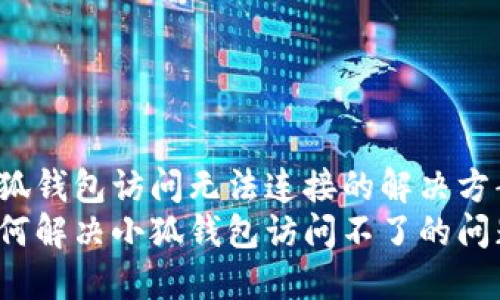 小狐钱包访问无法连接的解决方案
如何解决小狐钱包访问不了的问题？