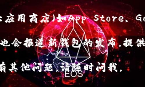 小狐钱包的发布信息通常可以在以下几个地方找到：

1. **官方网站**：小狐钱包的官方网站是获取最新发布信息的最权威渠道。一般来说，新版本发布会在网站的新闻公告或者更新日志中公布。

2. **社交媒体**：小狐钱包可能会在其官方社交媒体平台（如微博、微信公众号、Twitter等）上发布最新消息和使用指南。

3. **社区论坛和讨论组**：一些关于区块链和加密货币的钱包社区论坛（如Reddit、知乎等）也可能会讨论小狐钱包的发布信息和用户反馈。

4. **应用商店**：如果小狐钱包是移动应用，可以在各大应用商店（如App Store, Google Play等）查看应用的更新记录。

5. **新闻媒体和博客**：一些科技新闻网站和个人博客也会报道新钱包的发布，提供使用评测和最新动态。

希望这些信息能帮助你找到小狐钱包的发布信息！如果有其他问题，请随时问我。