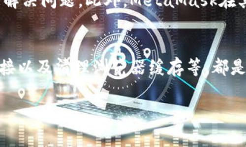 如果您在下载MetaMask插件时遇到困难，以下是一些可能的原因和解决方法。

MetaMask介绍
MetaMask是一款流行的加密货币钱包和区块链浏览器扩展，允许用户与以太坊及其相应的去中心化应用（DApps）互动。通过MetaMask，用户可以轻松安全地管理以太坊和ERC-20代币，同时支持多种区块链网络。

常见下载问题
在下载MetaMask插件时，用户可能会遇到以下几个问题：
ul
    listrong浏览器支持问题：/strongMetaMask插件主要支持Chrome、Firefox、Brave和Edge等浏览器。如果你使用的浏览器不在支持列表中，可能会导致下载失败。/li
    listrong网络连接问题：/strong如果你的网络连接不稳定，那么在下载或安装插件时可能会出现问题。确保你的网络连接顺畅，尝试重启路由器或使用其他网络。/li
    listrong浏览器缓存问题：/strong有时候，浏览器的缓存和历史记录可能会导致下载过程中的问题。你可以尝试清除浏览器的缓存再试一次。/li
    listrong权限问题：/strong确保浏览器有足够的权限来下载和安装扩展。有时浏览器的安全设置可能会限制下载。/li
/ul

解决下载问题的步骤
如果您在安装MetaMask时遇到问题，可尝试以下步骤解决：
ol
    listrong选择合适的浏览器：/strong建议使用Chrome或Firefox，这两个浏览器在MetaMask的兼容性和支持上表现良好。/li
    listrong检查网络连接：/strong确保您的设备已经连接到互联网，并且网络稳定，您可以通过访问其他网站来确认网络的正常运行。/li
    listrong清除浏览器缓存：/strong在浏览器中清除缓存和cookies，然后重新启动浏览器，再尝试下载MetaMask。/li
    listrong使用官方渠道：/strong请确保您是通过MetaMask的官方网站下载插件，避免下载不安全或恶意的软件。官方网站地址为 a href=