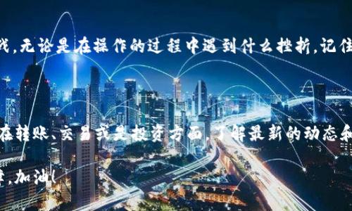 币安的U（USDT）是可以转到小狐钱包的，但具体的转账步骤和注意事项可能会因各个平台的政策和技术更新有所不同。下面我将详细说明如何进行这类转账，并给出一些常见问题的解答。

一、准备工作

在进行任何转账之前，首先需要确保你在币安账户和小狐钱包中都有足够的USDT余额。同时，请确保你熟悉相关平台的操作流程。

二、获取小狐钱包的USDT地址

1. 打开小狐钱包应用。
2. 在主页上找到并选择USDT（或者相应的Tether币种）。
3. 点击“接收”按钮，复制显示的USDT地址。
请务必确认你复制的地址是正确的，任何错误都可能导致资金的损失。

三、在币安上进行转账

1. 登录到你的币安账户。
2. 前往“钱包”菜单，选择“现货钱包”。
3. 找到并选择USDT选项，点击“提现”。
4. 在“提币地址”框中粘贴你刚才复制的小狐钱包地址。
5. 填写转账金额，并选择相应的网络（例如，ERC20、TRC20等）。请根据小狐钱包支持的网络选择正确的选项。
6. 确认所有信息无误后，点击“提现”。

四、等待转账确认

提现请求提交后，你需要等待区块链网络的确认，这个时间通常会因网络拥堵而有所不同。你可以在币安的提现记录中查看状态。

五、确认到账

当转账完成后，你可以在小狐钱包中查看你的USDT余额。如果出现问题，可以查看币安和小狐钱包的支持页面获取更多帮助。

六、常见问题

1. **转账需要手续费吗？**
是的，转账通常会产生一定的手续费，这个费用取决于你所选择的区块链网络及其当前的拥堵情况。

2. **如果地址错误怎么办？**
如果在转账时输入了错误的地址，资金可能会永久丢失。因此，务必核对每一笔转账的信息！

3. **转账时间一般需要多久？**
转账时间一般在几分钟到一个小时不等，视乎网络情况。

七、个性化建议

作为一个在加密货币领域摸索了多年的用户，我初次使用币安和小狐钱包时也曾陷入过紧张和不安。每一次的转账都像是一场未知的冒险，心里总是忐忑不安。

我记得有一次，我急匆匆地想把USDT转到小狐钱包中，结果因为网络选择错误，导致了长达几个小时的等待，尽管最终成功了，但心里的焦虑感一直挥之不去。后来我意识到，审慎和耐心在加密货币世界中都是至关重要的。每次操作之前，都要仔细阅读每个步骤，确保没有遗漏，才能更安全地进行交易。

每个人在接触加密货币的时候都会遭遇各种挑战，保持平和的心态，不断学习，这也是个人成长的一部分。我希望我的经历能帮助到刚涉足这个领域的朋友们。

结尾

在数字货币不断发展的过程中，要持有一颗谨慎的心。希望你在币安与小狐钱包之间的USDT转账顺利，勇敢面对未来的投资挑战。无论是在操作的过程中遇到什么挫折，记住每一次的经历都是成长的机会。同时，保持对加密货币的热情和探索精神，才能在这片新天地中找到属于自己的位置。

扩展阅读

想了解更多关于加密货币的知识，建议关注一些权威的信息渠道和社区，定期更新自己的知识库，保持对市场的敏感度。无论是在转账、交易或是投资方面，了解最新的动态和趋势，都能帮助我们做出更明智的决策。

而对许多刚入门的用户，我也建议多尝试使用不同的钱包和交易所，了解它们的特性，为自己的资金安全和投资策略多一重保障。加油！