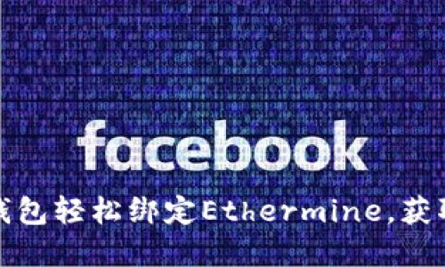 如何通过小狐钱包轻松绑定Ethermine，获取加密货币收益