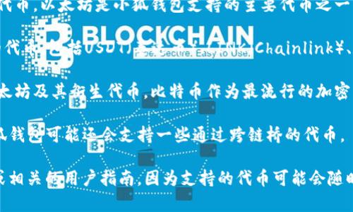 目前，小狐钱包（Fox Wallet）支持多种主流数字货币和代币。以下是一些常见的支持代币：

1. **以太坊（ETH）** - 作为智能合约平台的基础代币，以太坊是小狐钱包支持的主要代币之一。
   
2. **ERC-20 代币** - 这些是基于以太坊网络的代币，包括USDT（泰达币）、LINK（Chainlink）、UNI（Uniswap）、BAT（Basic Attention Token）等。

3. **比特币（BTC）** - 虽然小狐钱包主要支持以太坊及其衍生代币，比特币作为最流行的加密货币也通常会受到支持。

4. **其他跨链代币** - 随着多链生态的发展，小狐钱包可能还会支持一些通过跨链桥的代币。

为了获得最新的信息，请参考小狐钱包的官方网站或相关的用户指南，因为支持的代币可能会随时更新。