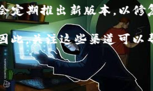 截至2023年10月，MetaMask的具体更新日期和版本一通常可以通过其官方网站或社交媒体渠道获知。MetaMask会定期推出新版本，以修复漏洞、性能和添加新功能。为了获得最新的更新信息，建议定期查看MetaMask的官方网站、GitHub页面或官方社区。

此外，MetaMask通常会在其官方博客和Twitter上发布更新公告，包括新特性、重要的安全更新和即将到来的功能。因此，关注这些渠道可以帮助你及时获得最新的信息和建议。

如果您对MetaMask的功能、使用方法或其他相关问题有任何疑问，请随时问我！