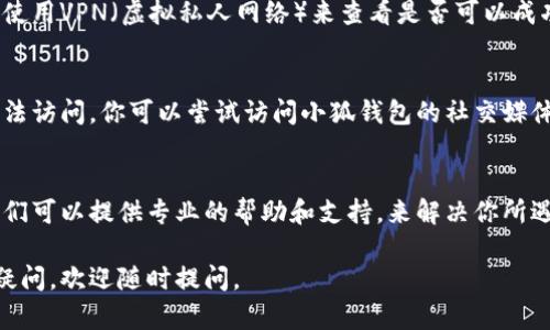 如果你遇到小狐钱包官网打不开的情况，下面是一些建议和解决方案，帮助你解决这个问题。

确认网络连接
首先，确保你的网络连接是正常的。你可以尝试打开其他网站，以检查是否是网络问题。如果其他网站也打不开，可能是你的网络连接不稳定，建议重启路由器或联系网络服务提供商。

检查网址是否正确
有时候，输入的网址可能会有误。请再次确认你输入的小狐钱包官网地址是否正确，以确保没有拼写错误或多余的空格。

尝试其他设备或浏览器
如果你仍然无法访问官网，试试在不同的设备上打开该网站，或者更换浏览器。例如，可以尝试Chrome、Firefox或Safari等。如果是在手机上使用APP，也可以尝试重新安装应用。

使用VPN
在某些情况下，官方网站可能因为地区限制而无法访问。你可以尝试使用VPN（虚拟私人网络）来查看是否可以成功连接。

检查是否临时维护
有些时候，官网可能会进行系统维护，这种情况下网站可能会暂时无法访问。你可以尝试访问小狐钱包的社交媒体账号，查看是否有相关的公告。

联系客服
如果以上方法都未能解决问题，建议你直接联系小狐钱包的客服。他们可以提供专业的帮助和支持，来解决你所遇到的具体问题。

希望这些建议能帮助你解决小狐钱包官网打不开的问题！如果仍有疑问，欢迎随时提问。