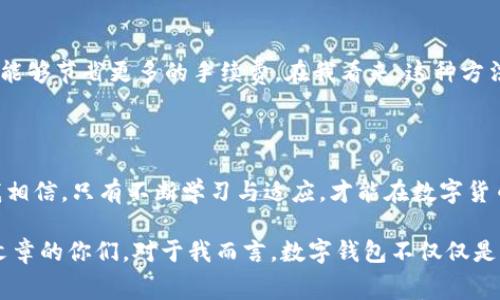    如何降低小狐钱包交易手续费，使每一笔交易更具性价比  / 

 guanjianci  小狐钱包, 交易手续费, 省钱策略  /guanjianci 

 前言：数字钱包的崛起与交易手续费 

在数字货币逐渐普及的今天，越来越多的人开始使用数字钱包进行日常交易。这让我想起自己第一次接触比特币时的激动，虽然那时我对交易过程一无所知，但内心深处却充满了期待与好奇。如今，小狐钱包因其便捷性和安全性，成为了许多人在数字货币交易中的首选工具。然而，随着使用频率的增加，体会到交易手续费的高昂成为了不少用户的共同烦恼。 

 什么是交易手续费？ 

让我们先来聊聊交易手续费的概念。简单来说，交易手续费就是在进行数字货币交易时，网络向用户收取的一笔费用。这笔费用的高低会影响到用户的交易成本，也就是增加了我们进行交易时的附加负担。想想看，当你每天都在使用小狐钱包进行交易时，若手续费持续增加，那是一件多么让人心痛的事情！

例如，当我在小狐钱包上进行一次小额交易时，原本只想买一杯咖啡，但最终交出去的费用却高于了饮料本身。那种感觉就像是在为自己的日常开支额外买了一个“手续费的特价套餐”。

 小狐钱包的交易手续费构成 

小狐钱包的交易手续费主要由两个部分组成：网络费用和服务费用。网络费用是支付给区块链网络的，用于确认你的交易，而服务费用则是小狐钱包平台为了提供服务而收取的费用。这两部分费用常常会因为网络拥堵或者交易量的增加而有所起伏，这也是很多用户感到无奈的原因。

记得几个月前，我在一个周末想进行一笔较大的交易，结果因为网络拥堵，手续费竟然飙升到平时的几倍。那一刻我真的深刻体会到了“钱难赚，手续费好贵”的真正含义。

 如何降低小狐钱包的交易手续费？ 

虽然交易手续费难以避免，但我们可以采取一些策略来减少这方面的支出。以下是我总结的一些实用小技巧，希望能给你带来帮助：

h4 1. 选择合适的交易时机 /h4

有时候，网络的繁忙程度会影响手续费的高低。比如，在周末或者重大节假日期间，使用小狐钱包进行交易的用户量陡然增加，往往会造成网络拥堵，手续费随之上升。所以，选择在网络相对空闲时进行交易，能有效降低手续费。我通常会选择在工作日的早晨进行交易，感觉手续费比其他时间低不少。

h4 2. 了解不同币种的费用 /h4

不同的数字货币在交易手续费方面差异较大。有些币种在网络上转账几乎是免费的，而有些币种则收费较高。通过对比不同币种的交易手续费，可以在小狐钱包中选择最合适的进行交易。例如，有一天，我想用比特币交易eth，结果发现以太坊的手续费较低，于是果断选择了以太坊进行转账。

h4 3. 关注平台优惠活动 /h4

小狐钱包不时会推出一些优惠活动，比如手续费减免或者返现活动。这些活动可帮助我们节省一部分费用，我常常在社交媒体上关注这些优惠消息，以便及时参与。有一次，我成功参与了一个手续费减免活动，结果省下了不少钱，这让我有种意外之喜的感觉。

h4 4. 使用定期转账来降低频繁交易的成本 /h4

如果你有固定的支付需求，比如每个月支付的房租、水电费等，可以考虑使用定期转账的方式，而不是每次都单独交易。这样，通过小狐钱包集中支付一次，往往能够节省更多的手续费。在我看来，这种方法也能提高财务的管理效率，避免频繁的手续费支出。

 总结与展望 

总之，虽然交易手续费在使用小狐钱包过程中是不可避免的，但是通过合适的策略，我们可以在一定程度上降低这个成本。作为一个长期使用小狐钱包的人，我相信，只有不断学习与适应，才能在数字货币的世界中游刃有余，同时在保持性价比的同时享受数字资产带来的方便与乐趣。

随着数字货币技术的不断进步，未来可能还有更多的方式帮助我们降低交易手续费，期待着这一切的到来，也希望我的观点和经验可以帮助到正在阅读这篇文章的你们。对于我而言，数字钱包不仅仅是一种支付手段，它还是我与这个时代、与财富自由之间的桥梁。