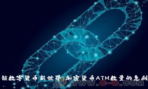 : 解锁数字货币新世界：加密货币ATM数量的急剧增长