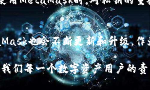 tiaoti如何获取MetaMask数据：终极指南与实用技巧/tiaoti  
MetaMask, 数据获取, 区块链/guanjianci  

引言：探索数字资产的世界
随着区块链技术的快速发展，越来越多的人开始接触加密货币和数字资产。作为其中的重要工具，MetaMask无疑成为了许多用户进行加密交易和资产管理的首选钱包。从我个人的角度来看，借助MetaMask来进入加密世界，仿佛打开了一扇通向未来的新大门。小时候，我常常想象科技会如何发展，而MetaMask正好是我想象中那个科技未来的一部分。

什么是MetaMask？
MetaMask是一个流行的以太坊钱包和浏览器扩展，它允许用户与去中心化应用（DApps）迅速建立连接。在这个功能强大的平台上，用户可以存储、发送和接收以太币（ETH）及其基于ERC-20标准的代币。更重要的是，MetaMask的数据获取功能使用户能够查看和管理他们的资产。

获取MetaMask数据的必要性
无论是个人投资还是产品研发，能够获取MetaMask中的数据都是至关重要的。对于投资者而言，掌握个人资产的变化可以帮助他们做出更明智的决策；对于开发者而言，获取用户的交易数据是改进产品和服务的关键。以我的经历来看，第一次使用MetaMask时，看到自己的资产波动让我感到无比激动，但我也意识到，获取和分析这些数据的能力，更能提升自己的投资策略。

MetaMask数据的类型
在开始获取MetaMask数据之前，了解不同类型的数据是很有帮助的。这些数据包括：
ul
    listrong余额信息：/strong用户的以太币和其他代币的存量。/li
    listrong交易历史：/strong用户的所有交易记录，包括发送和接收的时间、金额和交易哈希。/li
    listrong代币信息：/strong涉及的代币种类及其相应的合约地址。/li
/ul

如何获取MetaMask数据
获取MetaMask数据并不是一件困难的事情。以下是常用的几种方法：

h41. 直接从MetaMask界面/h4
最简单的方法是直接登录MetaMask扩展程序。从钱包界面，你可以轻松查看账户余额和代币的信息。在“交易历史”部分，可以看到所有的交易记录。

h42. 使用区块链浏览器/h4
通过区块链浏览器（如Etherscan），用户可以输入自己的钱包地址，快速查找相关的交易记录。这个方法对我来说非常方便，尤其是在我想查看某个特定交易的详细信息时。

h43. 使用Web3.js或ethers.js库/h4
对于开发者来说，利用JavaScript库如Web3.js或ethers.js，可以通过代码获取MetaMask中的数据。例如，连接到Ethereum网络后，可以轻松获取账户余额，交易记录，甚至合约数据。这种方法让我到我在大学时学习编程的经历，那时候我也是通过这种方式接触到区块链的。

个性化数据获取策略
在我的实践中，我发现当涉及到数据获取时，个性化的方法总是更有效。根据自己的需求制定策略，可以让数据获取更加高效。
ul
    listrong定期检查：/strong我会设定每周定期检查MetaMask中的资产，特别是在市场波动较大的时候。/li
    listrong使用自动化工具：/strong利用一些自动化工具，我能实时监控资产变动，并及时做出反应。/li
    listrong参与社区：/strong加入一些MetaMask相关的论坛和社区，例如Reddit，能够获取更多的资源和经验分享。/li
/ul

数据安全与隐私保护
在获取和使用MetaMask数据时，安全始终是不可忽视的问题。作为用户，确保自己的私钥和助记词的安全非常重要。同时，避免与不明渠道分享任何敏感信息。在我刚开始使用MetaMask时，对私钥的重视程度较低，结果让我差点损失了一些资产，这也让我在之后的使用中倍加小心。

总结与展望
获取MetaMask的数据是数字资产管理的重要环节。通过了解MetaMask的功能和一些实用技巧，我们可以更好地管理自己的数字资产。随着区块链技术的不断发展，MetaMask也会不断更新和升级。作为用户，我们应该保持学习的态度，随时关注最新动态。

在未来，我期待看到更多便捷的工具和服务，以帮助我们更好地获取和管理MetaMask中的数据。与此同时，在这个技术日新月异的时代，保持警觉，保护好自己的资产，才是我们每一个数字资产用户的责任和使命。