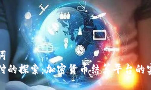 与关键词  
未来支付的探索：加密货币结算平台的实用价值