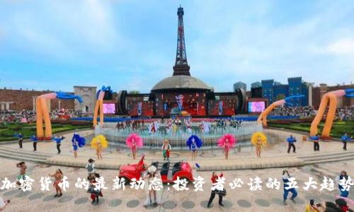 加密货币的最新动态：投资者必读的五大趋势