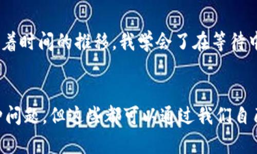 请注意：以下内容是关于“小狐钱包没有到账怎么办”的信息，其提供的建议并不构成专业的财务建议。
  
在使用电子钱包时，遇到资金未到账的情况尤为常见，这可能会让很多用户感到焦虑或困惑。我们今天就来讨论一下，如果你发现“小狐钱包没有到账怎么办”，并提供一些实用的建议，帮助你解决这个问题。

1. 确认转账信息
品牌、系统和信息都有可能出现错误，首先要确认的是你输入的转账信息是否正确。例如，确认收款方的账户信息是否填写正确，就像我小时候在写信时总是要仔细检查地址，以确保信能够顺利寄达。小小的错误可能就会导致资金转移失败。

2. 检查网络连接
有时，简单的网络问题可能导致转账未能完成。在使用小狐钱包时，确保你的网络连接稳定。我记得有一次我在一个信号不好的地方尝试转账，结果一直显示失败，后来回到家用WIFI一试，立刻就成功了。

3. 查看交易记录
请在小狐钱包中查询一下你的交易记录，确认这笔交易是否已被记录。如果在跟踪记录中找不到该交易记录，可能说明转账并未成功。就好比在课堂上被老师点名，但你并不在名单上，那肯定是你没有参加那节课。

4. 查阅小狐钱包的公告和通知
有时，钱包系统本身可能会出现临时故障或维护，导致所有交易受到延迟。在使用小狐钱包时，可以查看他们的官方网站或者社交媒体，看看是否有相关公告。我曾经遇到过类似的情况，当我查看应用的公告时，发现他们正进行系统维护，理解了之后也就放心了。

5. 联系客服
如果确认信息没有问题并且网络稳定，但钱还是没有到账，那么不妨直接联系小狐钱包的客服。专业的客服人员能够帮助你解决大部分问题。记得提供必要的交易信息，例如交易时间、金额和双方账户名等。对于我来说，有时打电话给客服就是把所有烦恼都抛给了他们，自己轻松一些。

6. 耐心等待
最后，有时候资金到账可能需要一点时间，特别是在遇到高峰期的情况下。要给自己一点耐心。我小时候特别不喜欢等待，但随着时间的推移，我学会了在等待中也能找到其他事情来分散注意力，比如看书、玩游戏，甚至做一些小运动。

结语
无论我们在使用小狐钱包时遇到怎样的问题，保持冷静、理性和耐心是最重要的。每个人在数字支付时代中都可能会遇到各种问题，但这些都可以通过我们自己积极的态度和有效的行动来解决。希望以上的建议能够帮助到正在使用小狐钱包的你，解决资金未到账的问题！