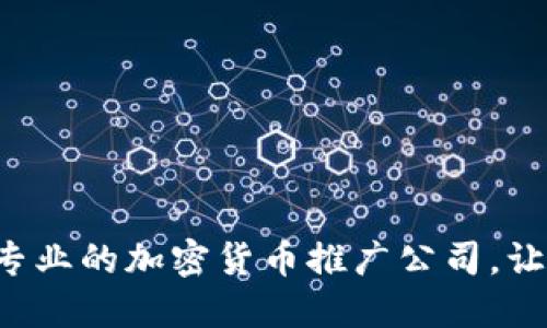  如何选择与管理专业的加密货币推广公司，让您的项目脱颖而出