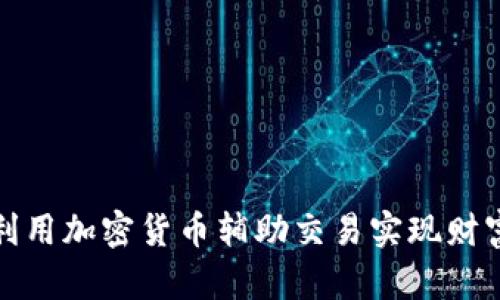 如何利用加密货币辅助交易实现财富增值