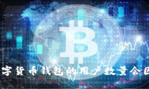 截至我知识的更新时间（2023年10月），小狐钱包（Fox Wallet）的用户数量并未公开透明发布，因此无法提供确切的用户数字。一般来说，数字货币钱包的用户数量会因不同市场推广活动、用户体验和市场接受度等因素而变化。建议你访问小狐钱包的官方网站或者相关社交媒体渠道以获取最新信息和动态。