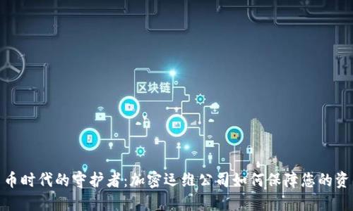 数字货币时代的守护者：加密运维公司如何保障您的资产安全