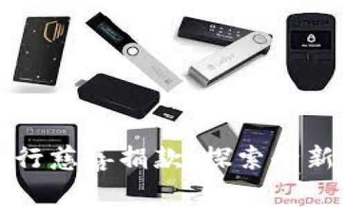 如何利用加密货币进行慈善捐款:探索全新捐赠方式的实用价值