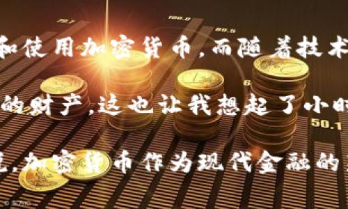 国家加密货币排名：全球加密货币数量最多的国家揭秘

加密货币, 国家, 数量/guanjianci

在当今数字经济的浪潮中，加密货币已成为全球讨论的热门话题。据统计，全球约有几千种加密货币，但各国在加密货币的数量和使用上存在显著差异。那么，究竟哪个国家的加密货币最多呢？在此，我们将揭示一些拥有大量加密货币的国家，并分析背后的原因。

一、加密货币的兴起

回想我小时候，互联网刚刚兴起的那几年，许多人对未来的科技无法想象。如今，加密货币的兴起犹如重新定义了我们的金融体系。比特币的诞生开启了数字货币的新时代，而随后涌现出的数千种替代币，无不在推动这个新兴行业的发展与壮大。

二、美国：加密货币的前沿

毫无疑问，美国是加密货币数量最多的国家之一。根据最新的数据，美国目前拥有超过2000种不同的加密货币。这得益于其成熟的金融市场、高度的科技革命以及活跃的创业环境。许多知名的加密货币交易平台例如Coinbase、Binance等，都在美国成立并运营。

在美国，社交媒体和文化的影响促使大众对加密货币的关注度提升，许多人开始投资比特币与以太坊等主流货币。此外，加州硅谷的科技氛围吸引了一大批创业者，他们不断推出创新的加密货币项目，从而进一步增加了该国的加密货币数量。

三、俄罗斯：加密币的热潮

俄罗斯是另一个加密货币爱好者众多的国家。尽管政府对加密货币的监管政策有所限制，但这并未阻止民众对加密货币的热情。俄罗斯的矿工们积极参与比特币和其他加密货币的挖掘，使得该国在加密货币的数量上也名列前茅。

在我看来，俄罗斯的加密货币文化与其历史和政治背景息息相关。在一个经济环境变化迅速的国家，人们往往寻求创新和变革，加密货币正好满足了这种需求。近年来，越来越多的企业开始接受加密货币支付，这进一步推动了加密货币的普及。

四、中国：潜力与挑战并存

尽管中国在2017年禁止了ICO（首次代币发行）及加密货币交易，但其在加密货币数量上的潜力仍不可小觑。许多基于区块链技术的项目在中国蓬勃发展，尽管它们可能不太被市场理解为“加密货币”。

中国的加密货币生态多元化，我们可以看到以太坊、比特币等国际知名币种仍然在中国市场上拥有庞大用户基础。同时，中国的数字货币研究也走在前列，中国人民银行甚至在探索数字人民币的发行，为未来的加密货币发展提供了新的视角。

五、土耳其：创新与适应

土耳其近年来欣然接受加密货币，成为加密货币数量迅速增长的国家之一。由于货币贬值以及对金融隐私的需求，许多土耳其人开始寻找安全的数字资产，以保护他们的财富。

在土耳其，许多年轻人对加密货币展现出浓厚的兴趣，社交圈子中关于投资的讨论频繁。作为一名成长在互联网时代的人，我对这一现象深有体会，很多年轻人愿意尝试不同的投资形式，而加密货币正是其中之一。这种趋势不仅反映了土耳其人对加密货币的接受度，也展现了全球范围内年轻一代的金融态度。

六、总结与展望

综上所述，美国、俄罗斯、中国和土耳其等国家在加密货币数量上具有显著优势。每个国家都有自己独特的背景与文化，影响着他们如何看待和使用加密货币。而随着技术的不断进步和社会的变迁，加密货币的未来依旧充满潜力。

对于未来，我相信加密货币将在更多国家扎根，尤其是在那些经济动荡或金融体系不完善的地区，越来越多的人会转向加密货币以保护他们的财产。这也让我想起了小时候对金融世界的简单理解，现在看来，加密货币正是将那种幻想变为现实的一种方式。

在这样一个复杂多变的时代，作为投资者或普通消费者，我们都应该保持对加密货币市场的关注和学习，提前适应未来可能的变化。总结来说，加密货币作为现代金融的新宠，必将在全球经济中扮演更加重要的角色，而我们每一个人都可能成为这一历史进程中的一部分。