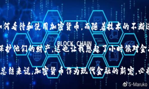 国家加密货币排名：全球加密货币数量最多的国家揭秘

加密货币, 国家, 数量/guanjianci

在当今数字经济的浪潮中，加密货币已成为全球讨论的热门话题。据统计，全球约有几千种加密货币，但各国在加密货币的数量和使用上存在显著差异。那么，究竟哪个国家的加密货币最多呢？在此，我们将揭示一些拥有大量加密货币的国家，并分析背后的原因。

一、加密货币的兴起

回想我小时候，互联网刚刚兴起的那几年，许多人对未来的科技无法想象。如今，加密货币的兴起犹如重新定义了我们的金融体系。比特币的诞生开启了数字货币的新时代，而随后涌现出的数千种替代币，无不在推动这个新兴行业的发展与壮大。

二、美国：加密货币的前沿

毫无疑问，美国是加密货币数量最多的国家之一。根据最新的数据，美国目前拥有超过2000种不同的加密货币。这得益于其成熟的金融市场、高度的科技革命以及活跃的创业环境。许多知名的加密货币交易平台例如Coinbase、Binance等，都在美国成立并运营。

在美国，社交媒体和文化的影响促使大众对加密货币的关注度提升，许多人开始投资比特币与以太坊等主流货币。此外，加州硅谷的科技氛围吸引了一大批创业者，他们不断推出创新的加密货币项目，从而进一步增加了该国的加密货币数量。

三、俄罗斯：加密币的热潮

俄罗斯是另一个加密货币爱好者众多的国家。尽管政府对加密货币的监管政策有所限制，但这并未阻止民众对加密货币的热情。俄罗斯的矿工们积极参与比特币和其他加密货币的挖掘，使得该国在加密货币的数量上也名列前茅。

在我看来，俄罗斯的加密货币文化与其历史和政治背景息息相关。在一个经济环境变化迅速的国家，人们往往寻求创新和变革，加密货币正好满足了这种需求。近年来，越来越多的企业开始接受加密货币支付，这进一步推动了加密货币的普及。

四、中国：潜力与挑战并存

尽管中国在2017年禁止了ICO（首次代币发行）及加密货币交易，但其在加密货币数量上的潜力仍不可小觑。许多基于区块链技术的项目在中国蓬勃发展，尽管它们可能不太被市场理解为“加密货币”。

中国的加密货币生态多元化，我们可以看到以太坊、比特币等国际知名币种仍然在中国市场上拥有庞大用户基础。同时，中国的数字货币研究也走在前列，中国人民银行甚至在探索数字人民币的发行，为未来的加密货币发展提供了新的视角。

五、土耳其：创新与适应

土耳其近年来欣然接受加密货币，成为加密货币数量迅速增长的国家之一。由于货币贬值以及对金融隐私的需求，许多土耳其人开始寻找安全的数字资产，以保护他们的财富。

在土耳其，许多年轻人对加密货币展现出浓厚的兴趣，社交圈子中关于投资的讨论频繁。作为一名成长在互联网时代的人，我对这一现象深有体会，很多年轻人愿意尝试不同的投资形式，而加密货币正是其中之一。这种趋势不仅反映了土耳其人对加密货币的接受度，也展现了全球范围内年轻一代的金融态度。

六、总结与展望

综上所述，美国、俄罗斯、中国和土耳其等国家在加密货币数量上具有显著优势。每个国家都有自己独特的背景与文化，影响着他们如何看待和使用加密货币。而随着技术的不断进步和社会的变迁，加密货币的未来依旧充满潜力。

对于未来，我相信加密货币将在更多国家扎根，尤其是在那些经济动荡或金融体系不完善的地区，越来越多的人会转向加密货币以保护他们的财产。这也让我想起了小时候对金融世界的简单理解，现在看来，加密货币正是将那种幻想变为现实的一种方式。

在这样一个复杂多变的时代，作为投资者或普通消费者，我们都应该保持对加密货币市场的关注和学习，提前适应未来可能的变化。总结来说，加密货币作为现代金融的新宠，必将在全球经济中扮演更加重要的角色，而我们每一个人都可能成为这一历史进程中的一部分。