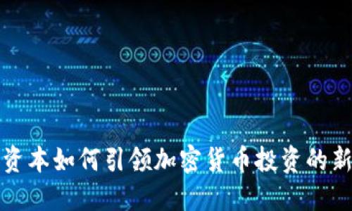 红杉资本如何引领加密货币投资的新潮流