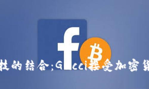 奢华与现代科技的结合：Gucci接受加密货币的深意解析