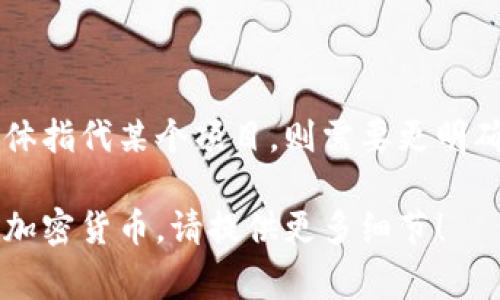 宇宙加密货币通常指的是与宇宙相关的区块链项目或代币，如果具体指代某个项目，则需要更明确的上下文。然而，目前比较著名的项目有“Cosmos”，其代码是ATOM。

如果您对此主题有更具体的问题，或者想了解某个特定的宇宙相关加密货币，请提供更多细节！