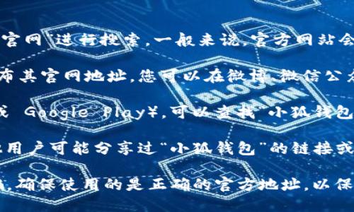 关于“小狐钱包”的官网地址，建议您通过以下几种方式来寻找：

1. **搜索引擎**：可以通过百度、谷歌等搜索引擎，输入“小狐钱包官网”进行搜索。一般来说，官方网站会出现在搜索结果的首页，并且其网址通常较为简单且具有可信度。

2. **社交媒体**：有些钱包类的应用会在官方社交媒体账号上发布其官网地址，您可以在微博、微信公众号等平台上搜索“小狐钱包”的官方账号。

3. **应用商店**：如果您在手机上使用应用商店（如App Store 或 Google Play），可以查找“小狐钱包”应用，通常在应用的说明中会有官方网站的链接。

4. **用户论坛和评价**：可以访问一些用户论坛或评价网站，其他用户可能分享过“小狐钱包”的链接或者讨论过真实的官网信息。

请注意，在访问任何网站时，请确认网址的安全性，以防止上当受骗。确保使用的是正确的官方地址，以保护个人信息和资产安全。