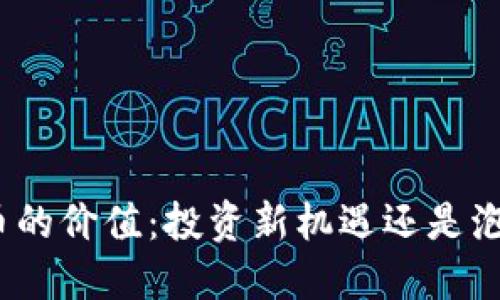 加密货币的价值：投资新机遇还是泡沫骗局？