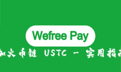 小狐钱包如何添加火币链 USTC - 实用指南与个人经验分享