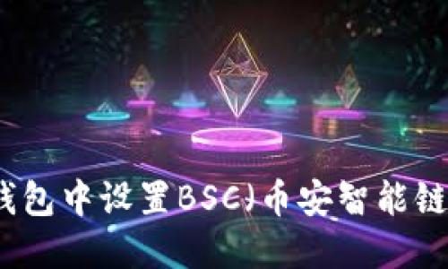 如何在小狐钱包中设置BSC（币安智能链）并安全使用