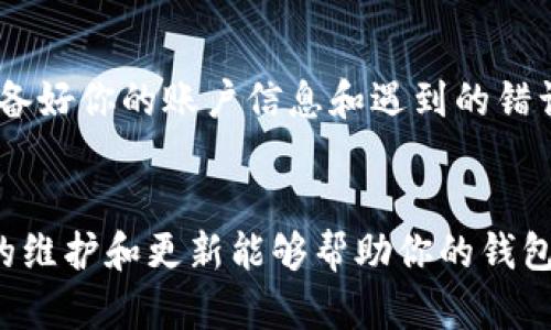 针对“小狐钱包报错”这一问题，我可以提供一些可能的解决方案和建议。

### 小狐钱包报错解决方案

1. 检查网络连接
首先，确保你的设备已连接到互联网。无论是手机还是电脑，网络不稳定或中断都会导致程序出现错误。尝试在浏览器中打开其他网站，检查网络状态。

2. 更新小狐钱包
有时候，应用程序的错误可能是由过时的版本引起的。前往应用商店（如App Store或Google Play）检查是否有小狐钱包的更新，如果有，请及时更新。

3. 清理缓存和数据
如果小狐钱包在使用中出现故障，例如无法登陆或交易失败，清除应用程序的缓存和数据可能会有所帮助。路径一般为设置  应用管理  小狐钱包  存储  清楚缓存和数据。

4. 重新安装应用
如果以上步骤无效，考虑卸载并重新安装小狐钱包应用。这有助于解决由于安装错误导致的问题。

5. 联系客服支持
若问题仍未解决，可以通过小狐钱包的官方客服进行咨询，他们能够提供更具体和专业的帮助。在联系客服时，准备好你的账户信息和遇到的错误提示，以便于快速解决问题。

### 总结
如果你在使用小狐钱包时遇到错误，首先不要惊慌，大多数问题都是可以通过简单的检查和操作来解决的。适时的维护和更新能够帮助你的钱包保持良好状态，确保你在管理数字资产时顺畅无阻。希望这些建议能帮助你顺利解决问题，体验小狐钱包的便利！