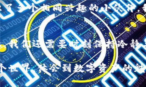 baioti小狐钱包：一步步导入马蹄链的实用指南/baioti
小狐钱包, 马蹄链, 数字资产/guanjianci

引言：数字资产时代的必备工具
在这个数字化迅速发展的时代，越来越多的人开始关注和使用数字资产。小狐钱包作为一种新兴的数字资产管理工具，它不仅支持多种钱包和链条的接入，更为我们提供了便捷的资产管理方式。同时，马蹄链作为一个迅速崛起的区块链项目，也吸引了众多投资者的关注。那么，如何将马蹄链导入小狐钱包呢？本文将为您详细介绍这一过程，并分享一些个人的经历和见解。

小狐钱包的基本功能
小狐钱包是一款功能强大的智能钱包，支持多种数字货币的存储与交易。其友好的用户界面和丰富的功能，尤其适合新手用户。我们可以通过小狐钱包轻松查看资产、进行转账、参与各种区块链项目的投资等。在我刚接触数字资产时，也是因为小狐钱包的简单易懂，让我顺利地走进了这个新世界。

准备工作：确认安装小狐钱包
首先，我们需要确保已经在手机或电脑上成功安装了小狐钱包。如果您还没有安装，可以先去官网下载相应版本。作为一个提高效率的工具，小狐钱包相较于其他钱包具有界面简洁和操作流畅的特点，让我在初期使用时没有感到过多的困惑。

导入马蹄链的步骤
接下来，让我们具体探讨如何将马蹄链导入小狐钱包。这个过程虽然看似复杂，但只需按照以下步骤操作即可轻松完成。

h4步骤一：获取马蹄链钱包地址/h4
在导入马蹄链之前，我们首先需要准备好马蹄链的相关信息，包括钱包地址等。您可以在马蹄链的官方网站或社区中找到这些信息。记得，这一步是非常重要的，因为一个错误的钱包地址可能会导致资产的损失。

h4步骤二：打开小狐钱包/h4
打开您已安装的小狐钱包，进入主界面。此时，您会看到多个功能选项，包括“资产”、“交易”等。这一界面设计得非常直观，能够帮助用户快速找到所需功能。

h4步骤三：选择添加链条/h4
在小狐钱包的首页，找到“添加链条”或“导入资产”的选项。点击进入后，系统会提示您选择要导入的链条类型。在这里，您可以看到已支持的多个链条，找到马蹄链并选择它。

h4步骤四：输入钱包信息/h4
根据系统的提示，输入从马蹄链获取的相关钱包地址和其他必要信息。确保所有信息都准确无误后，点击确认。这一过程让我想起第一次导入以太坊时的忐忑，生怕操作不当导致资产丢失，但随着经验的积累，逐渐变得游刃有余。

h4步骤五：完成导入并查看资产/h4
完成上述步骤后，您应该能在小狐钱包中看到您的马蹄链资产。这标志着导入的成功。此时，您可以随时查看和管理您的数字资产。每当看到资产稳定增长，我心中总是充满成就感。

小狐钱包的使用小技巧
在使用小狐钱包的过程中，我积累了一些小技巧，分享给大家。合理管理您的资产将让您的投资变得更加顺利。

h41. 定期备份钱包/h4
时常备份您的钱包非常重要。小狐钱包提供了备份功能，确保在数据丢失时，您依然可以恢复您的资产。我的朋友因为没有定期备份，曾遭遇过一次信息丢失的惨痛经历，因此我现在都会提醒身边的朋友注意这点。

h42. 设置安全性选项/h4
为了保护您的资产，您可以在小狐钱包中设置各种安全选项，包括密码、指纹识别等。这些措施虽然会多一些操作环节，但却能有效保障您的数字资产安全。记得第一次设置密码的时候，我深呼吸了一口气，因为这意味着我将承担起自己财务的管理责任。

h43. 关注社区动态/h4
定期关注马蹄链和小狐钱包的社区动态，将有助于您获取最新的消息和项目进展。无论是参与讨论还是获取信息，社区都是我们与他人交流的重要平台。我曾在社区里结识了多个相同兴趣的小伙伴，我们一起讨论市场动态，分享投资策略，互相鼓励，这让我在投资的过程中不再孤单。

总结：不断学习与成长
将马蹄链导入小狐钱包的过程并不复杂，关键在于细心与耐心。随着区块链技术的不断发展，像小狐钱包这样的工具将为我们的学习与投资带来极大便利。在未来的道路上，我们还需要时刻保持冷静与理智，持续学习新知识，才能走得更远。

我也曾对数字资产充满疑虑和不安，但随着一次次的尝试和学习，我逐渐建立起了信心。希望通过这篇文章，能够帮助更多对数字资产有兴趣的朋友们，更加顺利地进入这个世界，体会到数字资产的魅力。