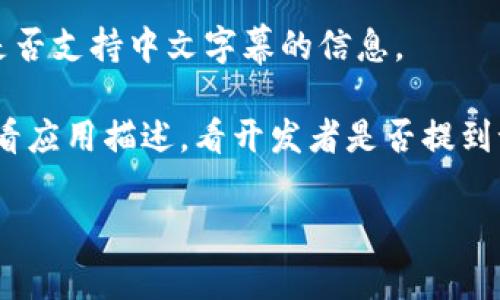 小狐钱包（Little Fox Wallet）是一个数字钱包应用，主要用于加密货币的存储和交易。至于是否有中文字幕，这通常取决于应用的具体版本和语言支持政策。为了确认小狐钱包是否具有中文字幕，您可以采取以下步骤：

1. **检查设置**：打开小狐钱包应用，进入设置菜单，查看是否可以选择简体中文或繁体中文作为语言选项。

2. **官方网站或支持页面**：访问小狐钱包的官方网站，查看是否有关于语言支持的相关信息，或者直接联系客户支持询问。

3. **用户社区或论坛**：可以访问相关的用户社区或论坛，看看其他用户是否分享了该应用是否支持中文字幕的信息。

4. **应用商店页面**：在下载应用的商店页面（如苹果App Store或安卓Google Play）上，查看应用描述，看开发者是否提到语言支持情况。

如果您找到了相关信息但仍有疑问，欢迎与我进一步讨论！