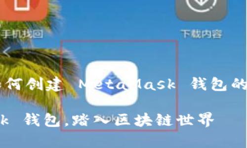 在这里我为你准备了一个关于如何创建 MetaMask 钱包的详细指南，希望能对你有所帮助！

如何简单地创建你的 MetaMask 钱包，踏入区块链世界