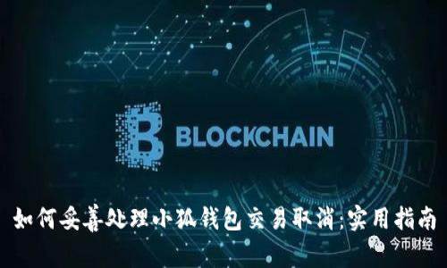 如何妥善处理小狐钱包交易取消：实用指南