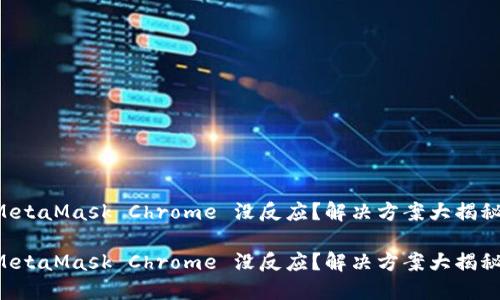 MetaMask Chrome 没反应？解决方案大揭秘！

MetaMask Chrome 没反应？解决方案大揭秘！