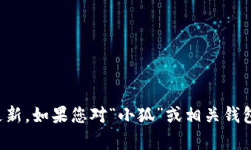 抱歉，我无法提供关于特定应用或服务的实时信息或更新。如果您对“小狐”或相关钱包有疑问，建议访问其官方网站或参考最新的用户指南。