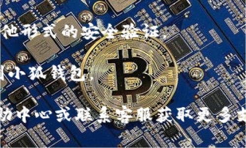 小狐钱包的登录界面通常可以在其官方网站或移动应用程序中找到。以下是一般步骤：

1. **访问官网或下载应用**：你可以通过浏览器访问小狐钱包的官方网站，或者在应用商店（如App Store或Google Play）中搜索“小狐钱包”并下载。

2. **打开应用或网站**：下载并安装应用后，打开它。如果你是在浏览器中，直接访问小狐钱包的主页。

3. **找到登录按钮**：通常在主页的右上方或中心位置，会有一个明显的“登录”按钮。点击此按钮进入登录页面。

4. **输入账户信息**：在登录页面，你会被要求输入你的账户名称和密码。确保你输入的信息是正确的。

5. **完成安全验证**：一些平台可能会要求进行验证码或其他形式的安全验证。

6. **登录成功**：输入正确的信息后，你应该能够顺利登录到小狐钱包。

如果你在登录过程中遇到任何问题，建议查看小狐钱包的帮助中心或联系客服获取更多支持。