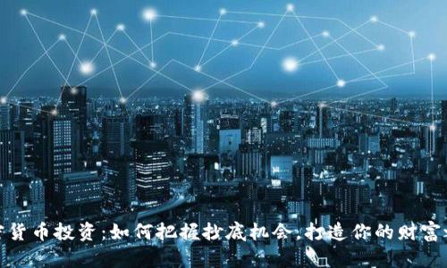 加密货币投资：如何把握抄底机会，打造你的财富之路