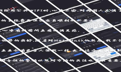 bianhaometamask可以买以太坊吗/bianhao  
MetaMask, 以太坊, 加密货币/guanjianci  

引言：数字货币的浪潮  
在过去的十年中，数字货币的迅速崛起彻底改变了我们的金融观念。尤其是以太坊（Ethereum）的出现，不仅扩展了区块链的功能，还开启了去中心化应用（DApp）的时代。最近，我也被周围朋友的讨论所吸引，开始思考如何更方便地进行数字资产的交易。MetaMask，作为一个广泛使用的加密货币钱包，便是我接触以太坊的一个重要入口。  

什么是MetaMask？  
MetaMask 是一个 Ethereum 和 ERC20 代币的钱包，它允许用户通过浏览器扩展或移动应用程序与以太坊区块链进行交互。我记得刚接触这个钱包时，兄弟在一旁给我演示，他脸上写满了兴奋：“你看，这么简单就能管理你的加密货币！”这让我对这个工具的实用性产生了浓厚的兴趣。  

MetaMask能否购买以太坊？  
不少人问MetaMask是否可以直接用来购买以太坊。答案是肯定的，但需要通过一些步骤实现。不像在交易所直接购买，MetaMask需要用户先通过集成的交易服务交换法币或其他加密货币为以太坊。MetaMask内置的功能使这一过程变得相对简单，但仍需要一些注意事项。  

如何通过MetaMask购买以太坊  
我第一次尝试在MetaMask上购买以太坊时，心中既兴奋又忐忑。以下是具体步骤：  

h41. 创建MetaMask钱包/h4  
如果你还没有MetaMask账户，需要先去MetaMask官方网站下载并安装它。创建钱包时，系统会提示你备份助记词。我至今记得当时我把助记词抄到纸上，几近紧张，生怕遗失或泄露，犹如首次养一只宠物。  

h42. 充值钱包/h4  
在购买之前，你需要给钱包充值。可以选择将其他加密货币转入MetaMask，或直接通过信用卡、借记卡等法币充值。这个过程比较直接，我使用了信用卡，几乎立刻看到了钱包里余额的增加。  

h43. 交易以太坊/h4  
充值完成后，就可以通过MetaMask内置的Swap功能进行交易。在“购买”选项中选择以太坊，然后按照提示完成交易。在这里，我体会到数字货币的魅力：交易快速、透明，而我也从观察者变成了参与者。  

购买以太坊的注意事项  
虽然在MetaMask上购买以太坊非常方便，但依然有几个注意事项需要牢记：  

h41. 确保安全性/h4  
钱包的安全性是首要考虑的。我始终保持助记词、密码等信息的私密，不因小而失大，避免在不安全的网络环境下进行交易。记得我有一次在咖啡厅网络用公共WIFI时，心中不安，对周围人充满了警惕。  

h42. 了解手续费/h4  
在MetaMask使用Swap功能时，会有手续费产生，这是由于网络拥堵等情况的影响。在我第一次交易时，手续费让我吃了一惊，但事后慢慢了解，合理的手续费是保证交易顺利的必要条件。  

h43. 关注市场动态/h4  
数字货币市场波动性大，因此在购买之前，一定要保持关注市场动态。我记得有一次购买以太坊时，市场突然上涨，我果断的决定下单，结果收获颇丰，心中有种前所未有的满足感。  

我的个人体验与感悟  
回想起我刚入门以太坊交易时的心情，至今仍然激动。最初，我也是一个对加密货币抱有懵懂态度的普通人，朋友的分享和讨论让我逐渐了解了这个世界的奥妙。随着对MetaMask的熟悉，我不仅能灵活管理我的资产，还能参与到一些去中心化金融项目中。  

以太坊的未来发展  
以太坊在智能合约与去中心化应用方面的潜力无可限量，这让我感到非常兴奋。随着以太坊2.0的实施，网络的效率与安全性也在不断提高。我相信，未来会有更多人像我一样，走入这个充满创新与机会的数字货币世界。  

总结  
在MetaMask上购买以太坊的确是一个简单且实用的选择，从我的实际体验来看，这种便捷性和透明性极大地降低了新手的入门门槛。同时，保持对安全性的警惕以及对市场的关注也至关重要。只要你愿意去尝试，定能在这个充满想象力的数字货币世界中找到属于自己的那份激情和机会。  

我希望我的经历能够激励更多人去探索以太坊及其背后的无限可能。如果你也想尝试，为什么不从MetaMask开始呢？