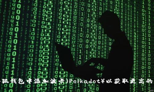 如何在小狐钱包中添加波卡（Polkadot）以获取更高的实用价值