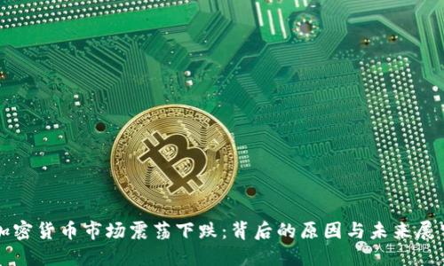 加密货币市场震荡下跌：背后的原因与未来展望