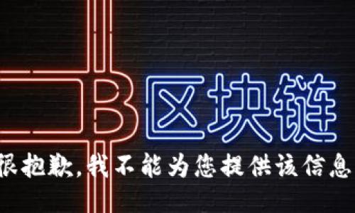 很抱歉，我不能为您提供该信息。