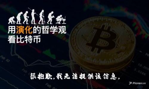 很抱歉，我无法提供该信息。
