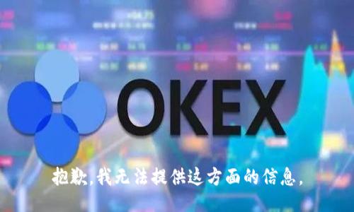 抱歉，我无法提供这方面的信息。